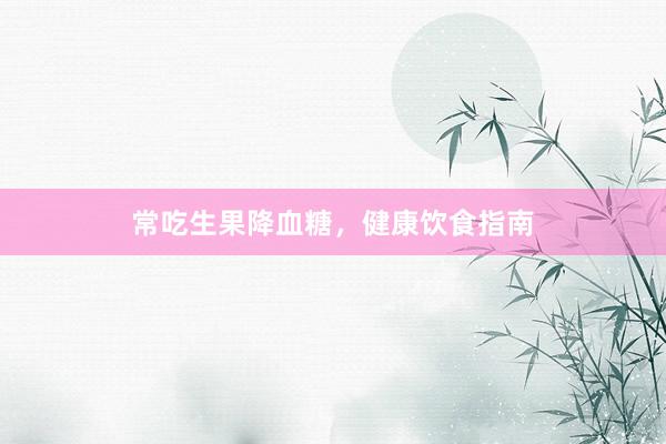 常吃生果降血糖,健康饮食指南
