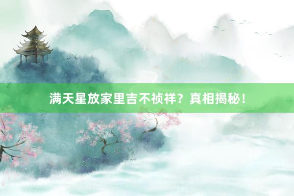 满天星放家里吉不祯祥？真相揭秘！